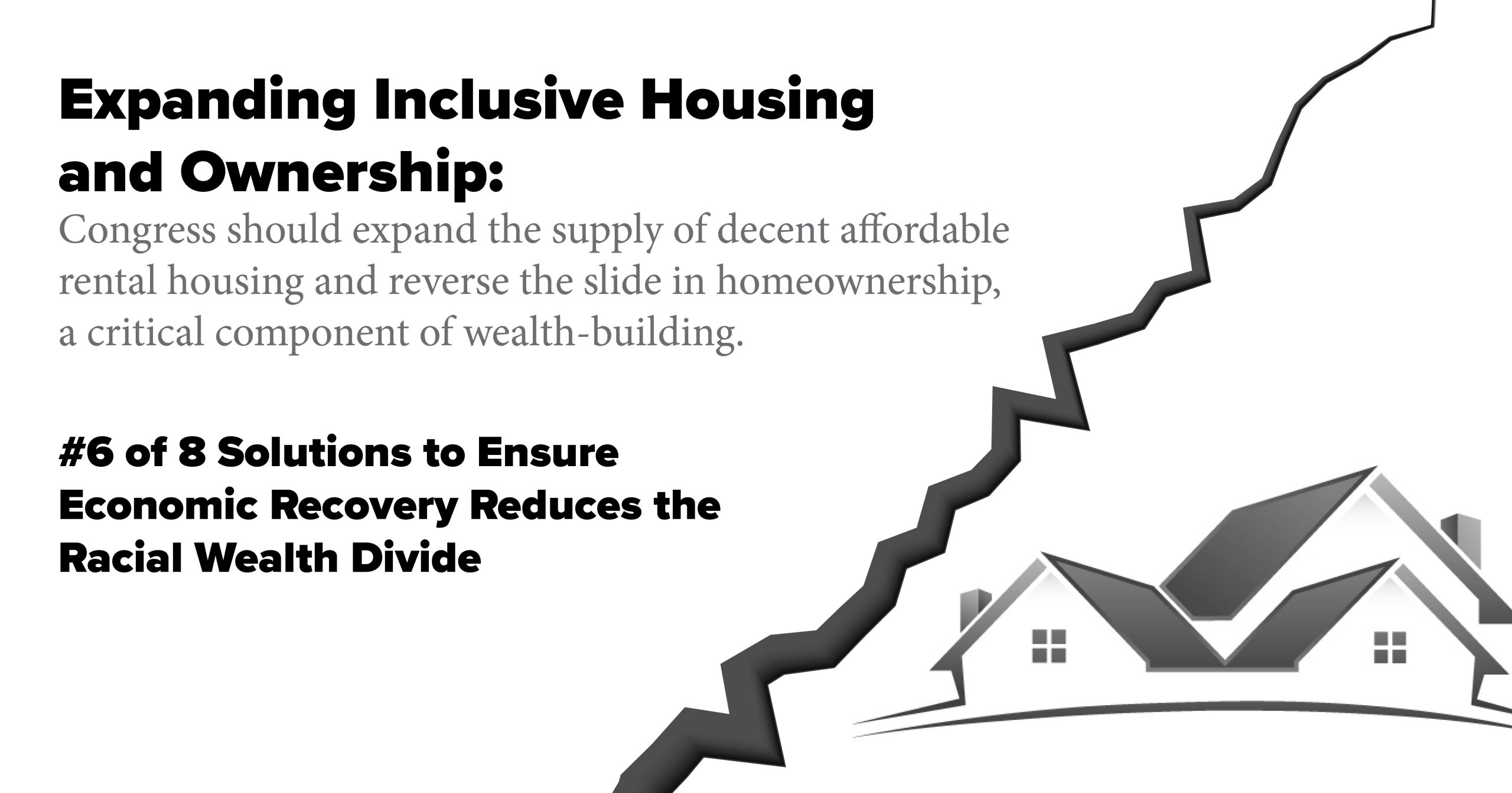 Expanding Inclusive Housing and Ownership. Congress should expand the supply of decent affordable rental housing and reverse the slide in homeownership, a critical component of wealth-building.