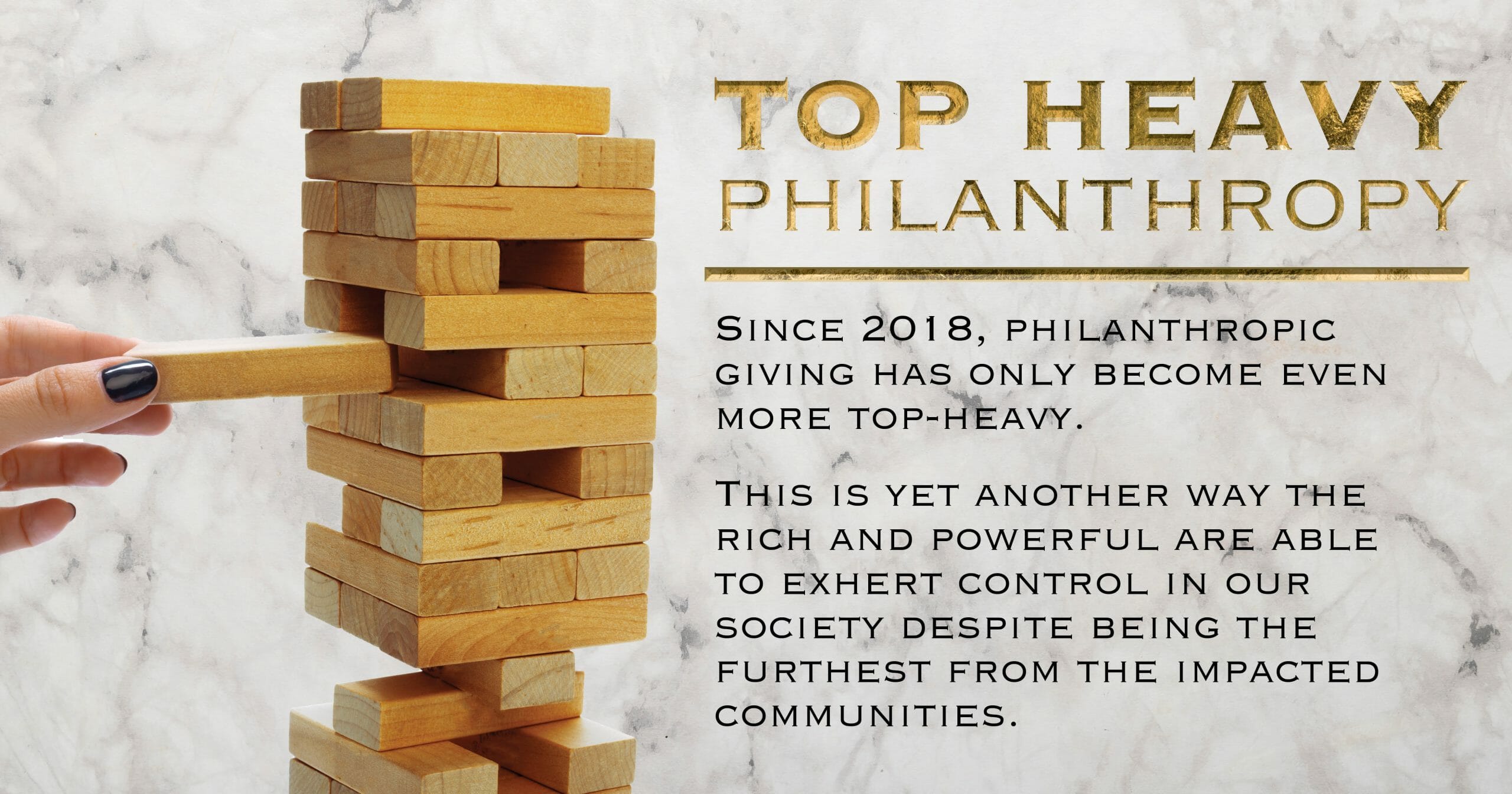 Top heavy philanthropy. Since 2018, philanthropic giving has only become even more top-heavy. This is yet another way the rich and powerful are able to exhert control in our society despite being the furthest from the impacted communities.