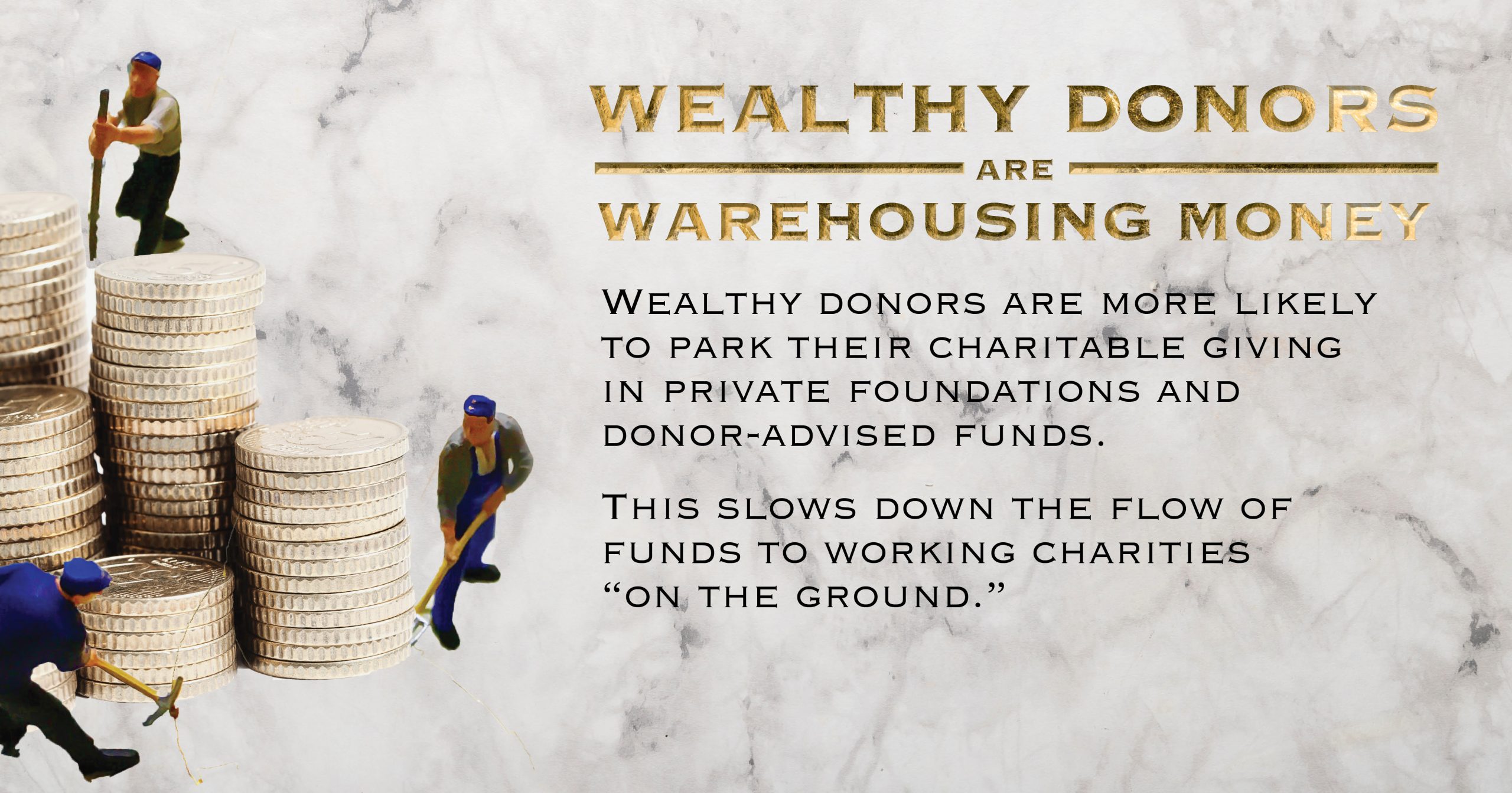 Wealthy donors are warehousing money. Wealthy donors are more likely to park their charitable giving in private foundations and donor-advised funds. This slows down the flow of funds to working charities "on the ground".